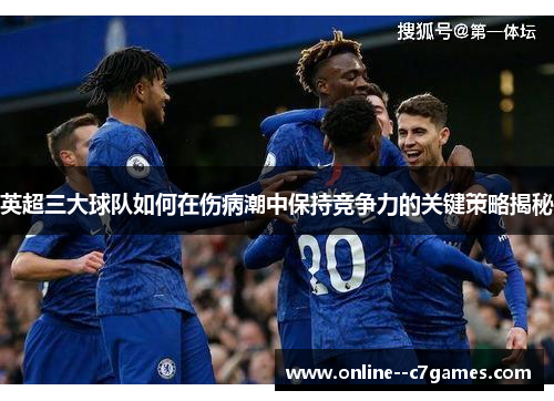 英超三大球队如何在伤病潮中保持竞争力的关键策略揭秘