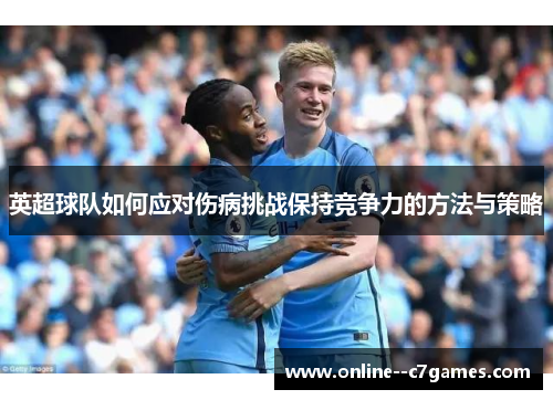 英超球队如何应对伤病挑战保持竞争力的方法与策略
