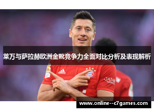 莱万与萨拉赫欧洲金靴竞争力全面对比分析及表现解析
