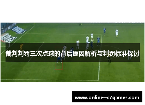 裁判判罚三次点球的背后原因解析与判罚标准探讨 裁判判罚三次点球的背后原因解析与判罚标准探讨