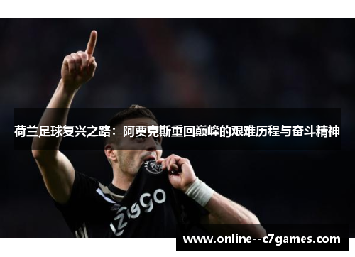 荷兰足球复兴之路:阿贾克斯重回巅峰的艰难历程与奋斗精神 荷兰足球复兴之路:阿贾克斯重回巅峰的艰难历程与奋斗精神