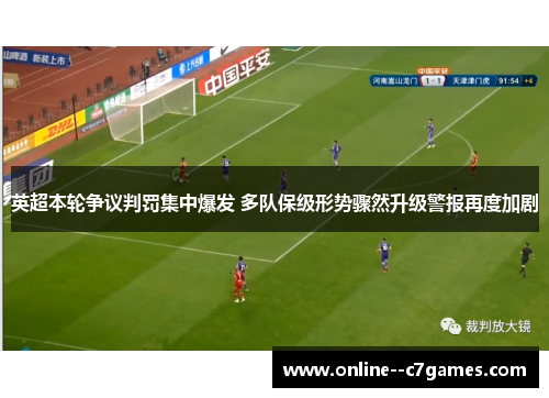 英超本轮争议判罚集中爆发 多队保级形势骤然升级警报再度加剧 英超本轮争议判罚集中爆发 多队保级形势骤然升级警报再度加剧