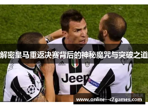 解密皇马重返决赛背后的神秘魔咒与突破之道 解密皇马重返决赛背后的神秘魔咒与突破之道