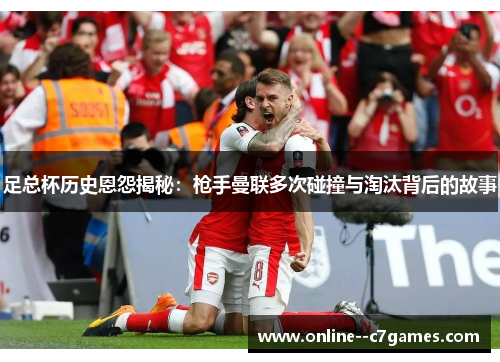 足总杯历史恩怨揭秘:枪手曼联多次碰撞与淘汰背后的故事 足总杯历史恩怨揭秘:枪手曼联多次碰撞与淘汰背后的故事