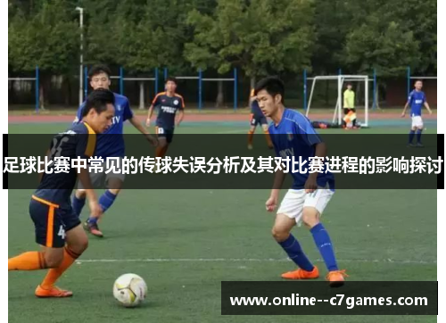 足球比赛中常见的传球失误分析及其对比赛进程的影响探讨 足球比赛中常见的传球失误分析及其对比赛进程的影响探讨