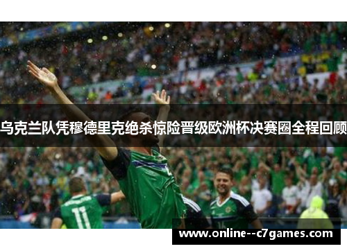 乌克兰队凭穆德里克绝杀惊险晋级欧洲杯决赛圈全程回顾