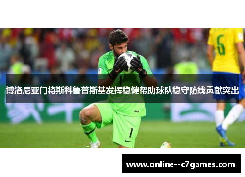 博洛尼亚门将斯科鲁普斯基发挥稳健帮助球队稳守防线贡献突出 博洛尼亚门将斯科鲁普斯基发挥稳健帮助球队稳守防线贡献突出