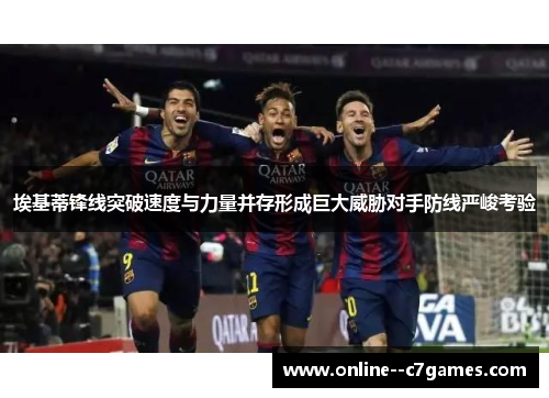 埃基蒂锋线突破速度与力量并存形成巨大威胁对手防线严峻考验 埃基蒂锋线突破速度与力量并存形成巨大威胁对手防线严峻考验