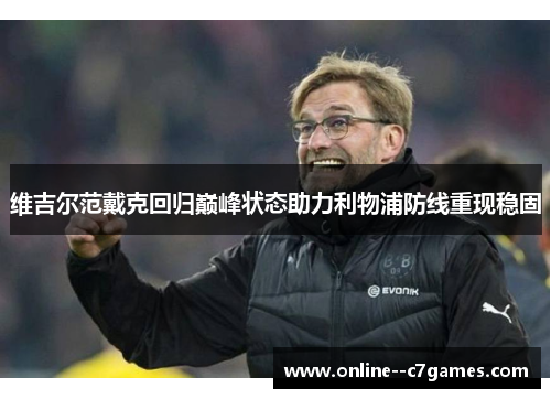 维吉尔范戴克回归巅峰状态助力利物浦防线重现稳固 维吉尔范戴克回归巅峰状态助力利物浦防线重现稳固