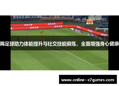 踢足球助力体能提升与社交技能锻炼,全面增强身心健康 踢足球助力体能提升与社交技能锻炼,全面增强身心健康