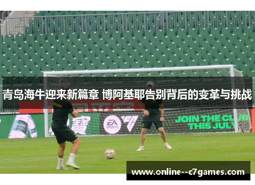 青岛海牛迎来新篇章 博阿基耶告别背后的变革与挑战 青岛海牛迎来新篇章 博阿基耶告别背后的变革与挑战
