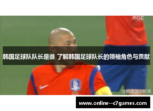 韩国足球队队长是谁 了解韩国足球队长的领袖角色与贡献