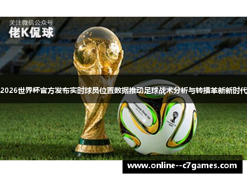 2026世界杯官方发布实时球员位置数据推动足球战术分析与转播革新新时代