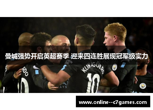 曼城强势开启英超赛季 迎来四连胜展现冠军级实力 曼城强势开启英超赛季 迎来四连胜展现冠军级实力
